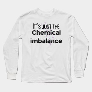 It’s just the chemical imbalance mental health awareness Long Sleeve T-Shirt